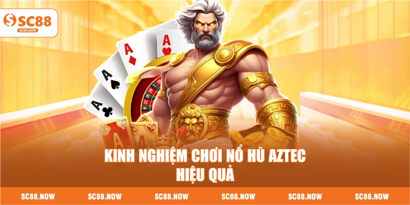 Kinh Nghiệm Chơi Nổ Hũ Aztec Hiệu Quả